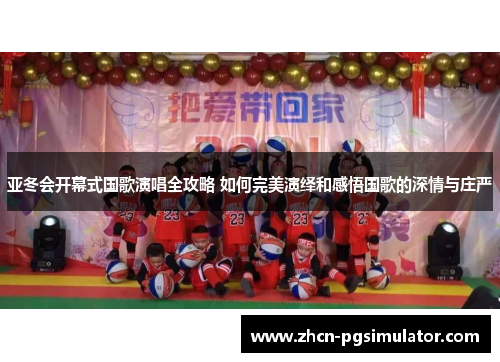 亚冬会开幕式国歌演唱全攻略 如何完美演绎和感悟国歌的深情与庄严