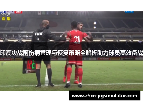 印澳决战前伤病管理与恢复策略全解析助力球员高效备战