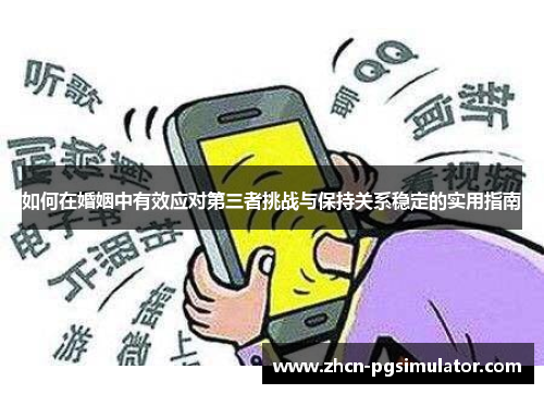 如何在婚姻中有效应对第三者挑战与保持关系稳定的实用指南