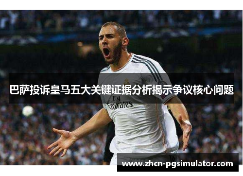 巴萨投诉皇马五大关键证据分析揭示争议核心问题