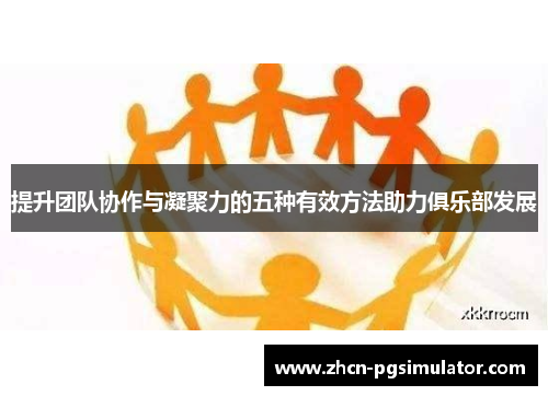 提升团队协作与凝聚力的五种有效方法助力俱乐部发展