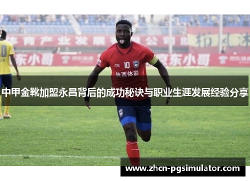 中甲金靴加盟永昌背后的成功秘诀与职业生涯发展经验分享