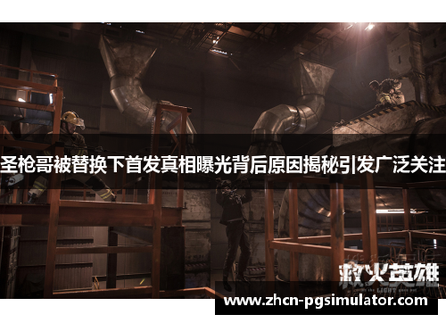 圣枪哥被替换下首发真相曝光背后原因揭秘引发广泛关注