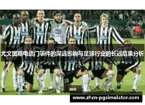 尤文图斯电话门事件的深远影响与足球行业的长远后果分析