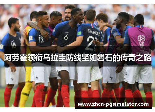 阿劳霍领衔乌拉圭防线坚如磐石的传奇之路