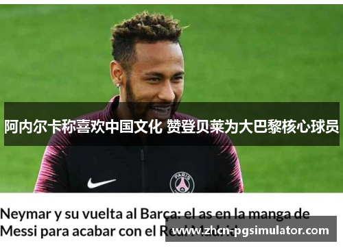 阿内尔卡称喜欢中国文化 赞登贝莱为大巴黎核心球员
