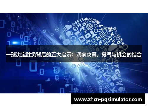 一球决定胜负背后的五大启示：洞察决策、勇气与机会的结合