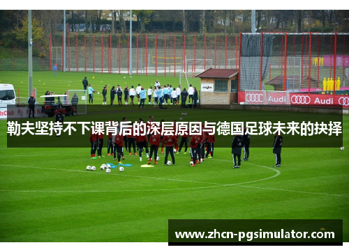 勒夫坚持不下课背后的深层原因与德国足球未来的抉择