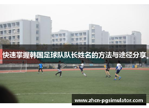 快速掌握韩国足球队队长姓名的方法与途径分享