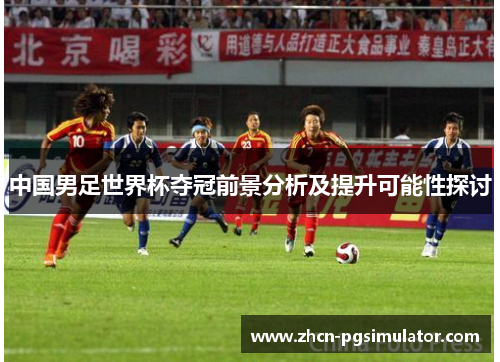 中国男足世界杯夺冠前景分析及提升可能性探讨