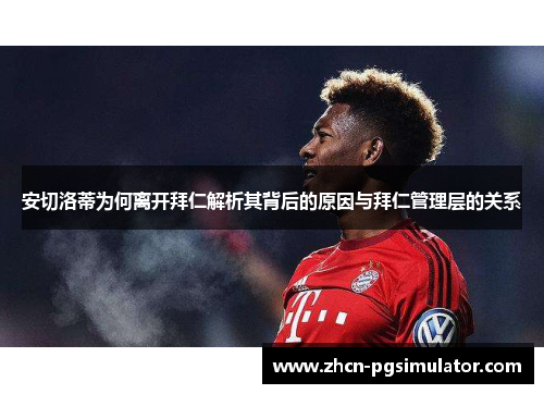 安切洛蒂为何离开拜仁解析其背后的原因与拜仁管理层的关系