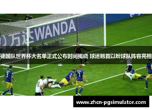 德国队世界杯大名单正式公布时间揭晓 球迷翘首以盼球队阵容亮相