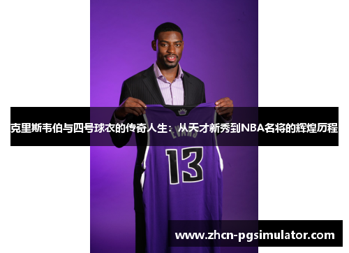 克里斯韦伯与四号球衣的传奇人生：从天才新秀到NBA名将的辉煌历程