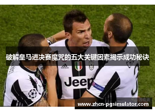 破解皇马进决赛魔咒的五大关键因素揭示成功秘诀