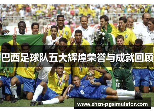 巴西足球队五大辉煌荣誉与成就回顾
