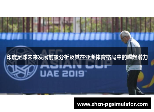 印度足球未来发展前景分析及其在亚洲体育格局中的崛起潜力