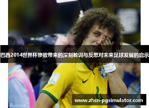 巴西2014世界杯惨败带来的深刻教训与反思对未来足球发展的启示