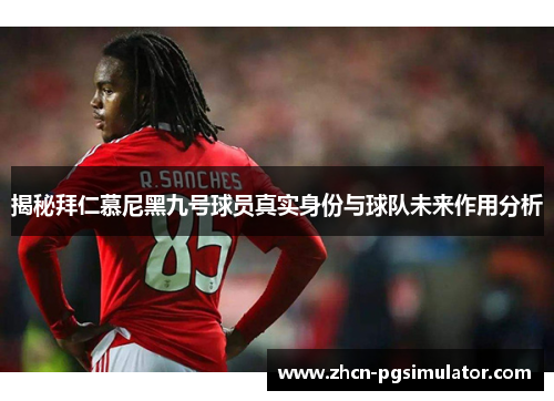 揭秘拜仁慕尼黑九号球员真实身份与球队未来作用分析