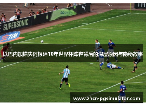 以巴内加错失阿根廷10年世界杯阵容背后的深层原因与隐秘故事