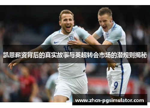凯恩薪资背后的真实故事与英超转会市场的潜规则揭秘