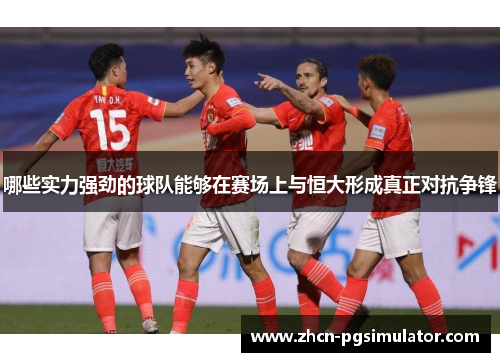 哪些实力强劲的球队能够在赛场上与恒大形成真正对抗争锋