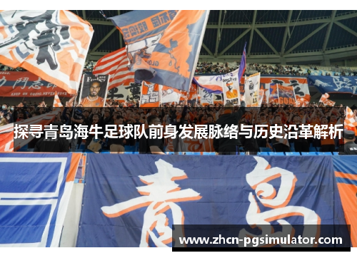 探寻青岛海牛足球队前身发展脉络与历史沿革解析