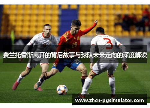 费兰托雷斯离开的背后故事与球队未来走向的深度解读