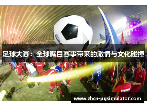 足球大赛：全球瞩目赛事带来的激情与文化碰撞