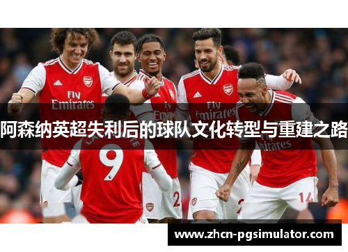 阿森纳英超失利后的球队文化转型与重建之路