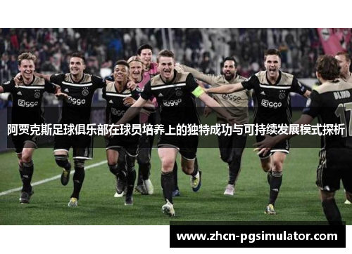 阿贾克斯足球俱乐部在球员培养上的独特成功与可持续发展模式探析