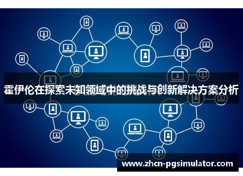 霍伊伦在探索未知领域中的挑战与创新解决方案分析