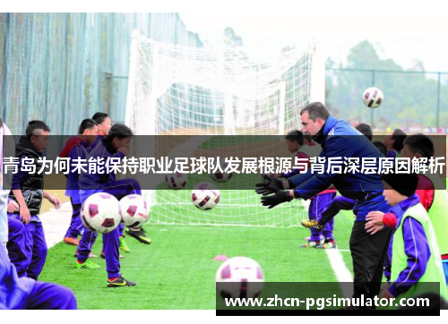 青岛为何未能保持职业足球队发展根源与背后深层原因解析