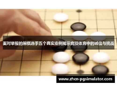 面对举报的围棋选手五个真实案例揭示竞技体育中的诚信与挑战