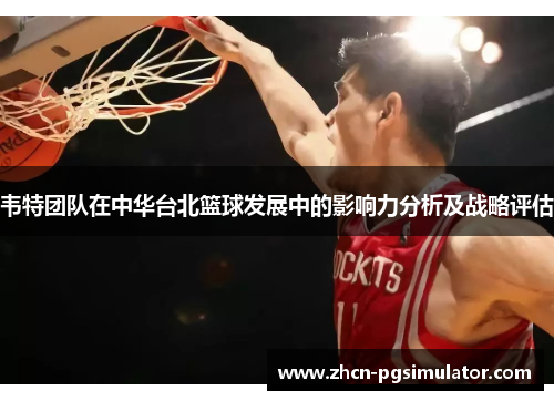 韦特团队在中华台北篮球发展中的影响力分析及战略评估