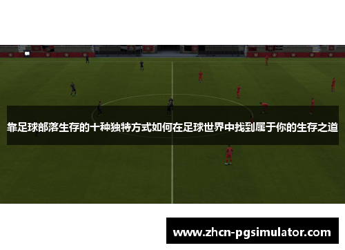 靠足球部落生存的十种独特方式如何在足球世界中找到属于你的生存之道