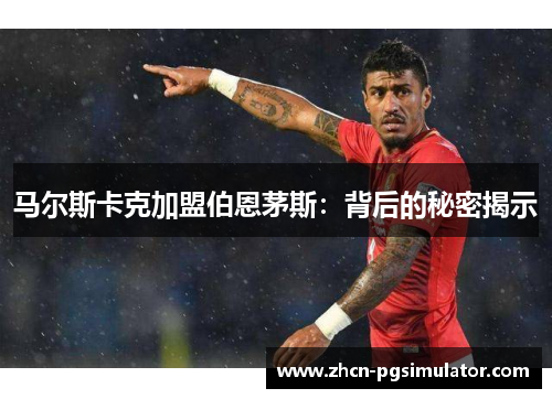 马尔斯卡克加盟伯恩茅斯：背后的秘密揭示