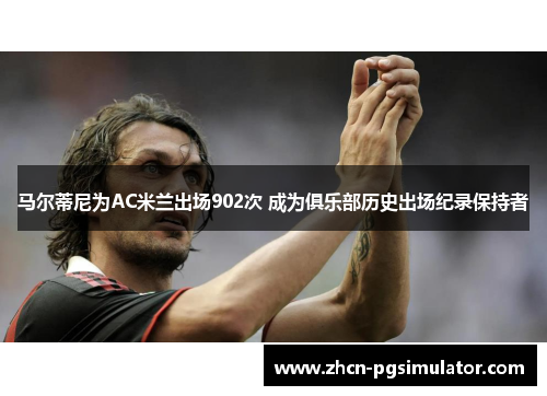 马尔蒂尼为AC米兰出场902次 成为俱乐部历史出场纪录保持者