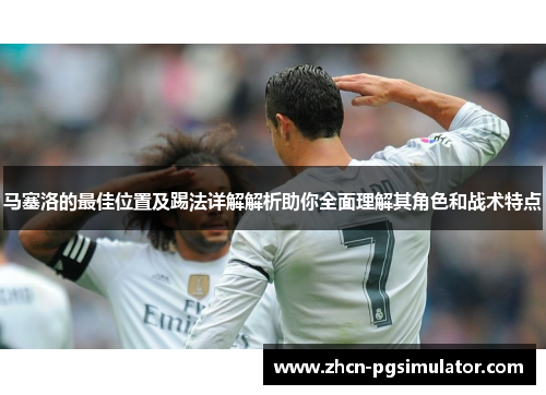 马塞洛的最佳位置及踢法详解解析助你全面理解其角色和战术特点