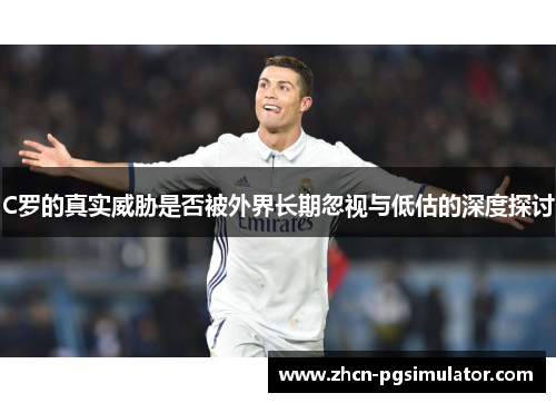 C罗的真实威胁是否被外界长期忽视与低估的深度探讨