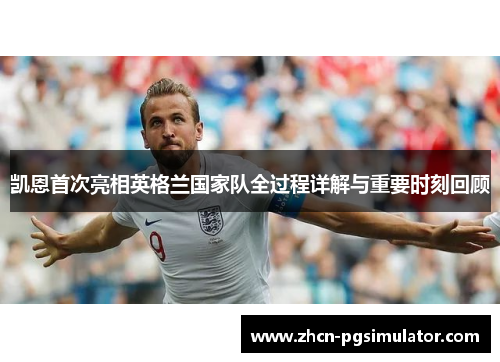 凯恩首次亮相英格兰国家队全过程详解与重要时刻回顾 凯恩首次亮相英格兰国家队全过程详解与重要时刻回顾