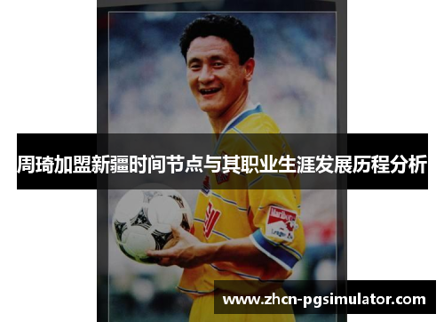 周琦加盟新疆时间节点与其职业生涯发展历程分析