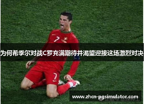 为何希季尔对战C罗充满期待并渴望迎接这场激烈对决 为何希季尔对战C罗充满期待并渴望迎接这场激烈对决
