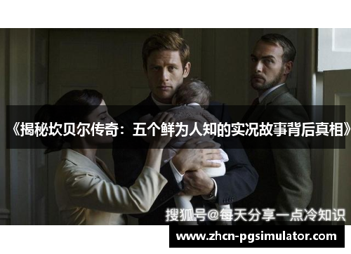 《揭秘坎贝尔传奇：五个鲜为人知的实况故事背后真相》