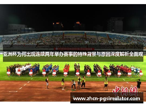 亚洲杯为何出现连续两年举办赛事的特殊背景与原因深度解析全面观