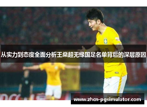 从实力到态度全面分析王燊超无缘国足名单背后的深层原因