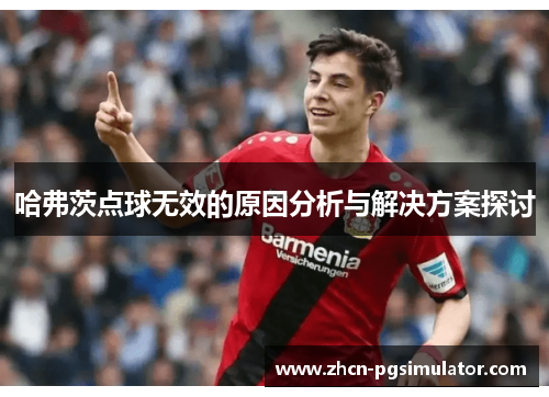 哈弗茨点球无效的原因分析与解决方案探讨 哈弗茨点球无效的原因分析与解决方案探讨
