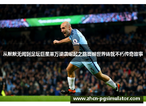 从默默无闻到足坛巨星莱万逆袭崛起之路震撼世界铸就不朽传奇故事 从默默无闻到足坛巨星莱万逆袭崛起之路震撼世界铸就不朽传奇故事