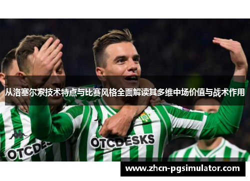 从洛塞尔索技术特点与比赛风格全面解读其多维中场价值与战术作用 从洛塞尔索技术特点与比赛风格全面解读其多维中场价值与战术作用