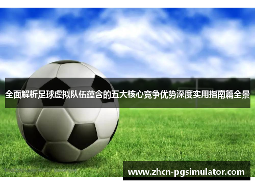 全面解析足球虚拟队伍蕴含的五大核心竞争优势深度实用指南篇全景