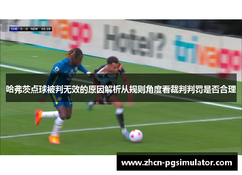 哈弗茨点球被判无效的原因解析从规则角度看裁判判罚是否合理